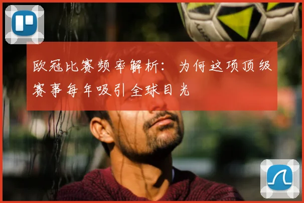 欧冠比赛频率解析：为何这项顶级赛事每年吸引全球目光