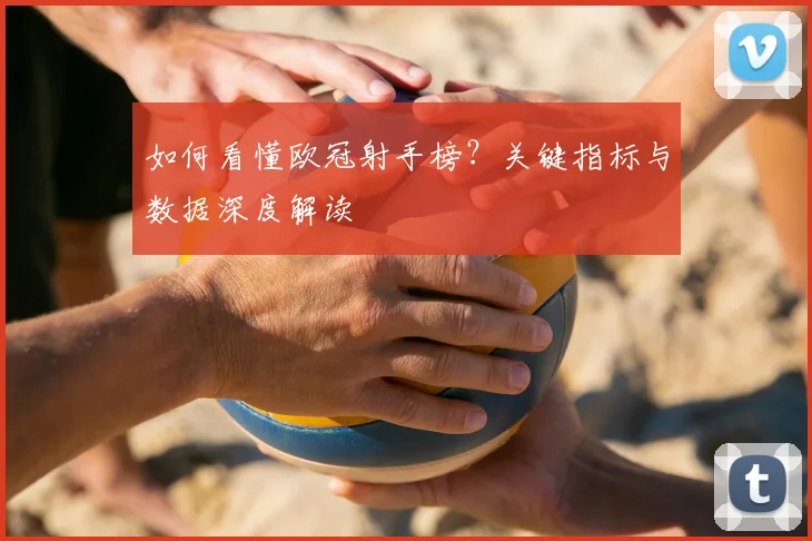 如何看懂欧冠射手榜?关键指标与数据深度解读