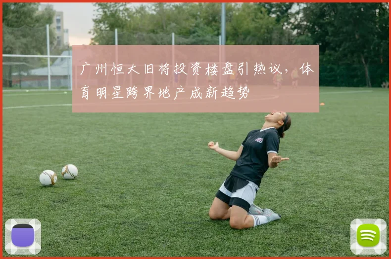 广州恒大旧将投资楼盘引热议，体育明星跨界地产成新趋势