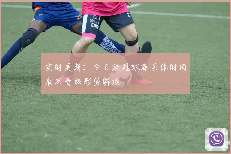 实时更新：今日欧冠球赛具体时间表及晋级形势解读