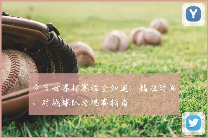 今日世界杯赛程全知道：精准时间、对战球队与观赛指南