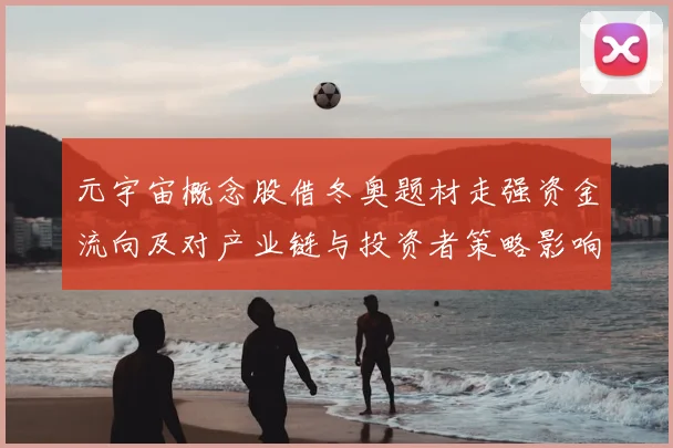 元宇宙概念股借冬奥题材走强资金流向及对产业链与投资者策略影响