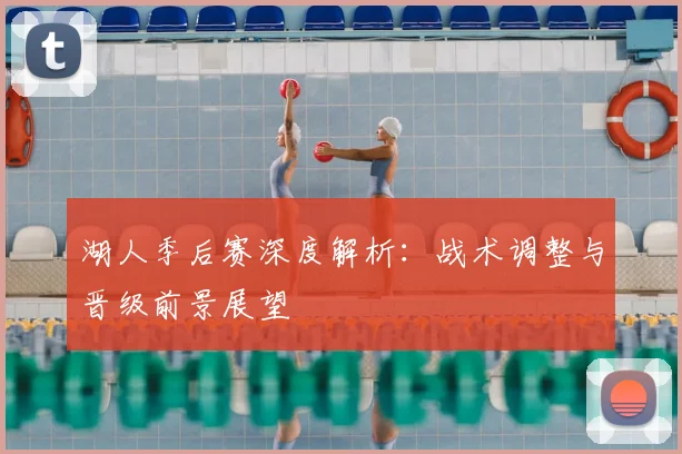 湖人季后赛深度解析:战术调整与晋级前景展望