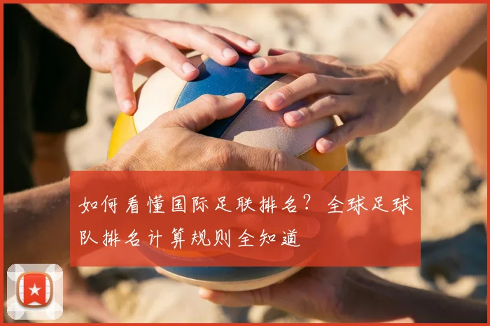 如何看懂国际足联排名?全球足球队排名计算规则全知道