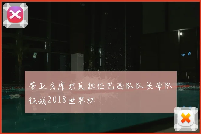 蒂亚戈席尔瓦担任巴西队队长率队征战2018世界杯