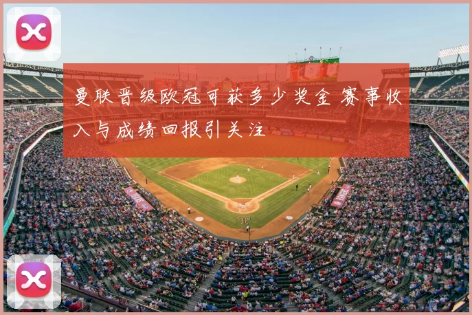 曼联晋级欧冠可获多少奖金 赛事收入与成绩回报引关注