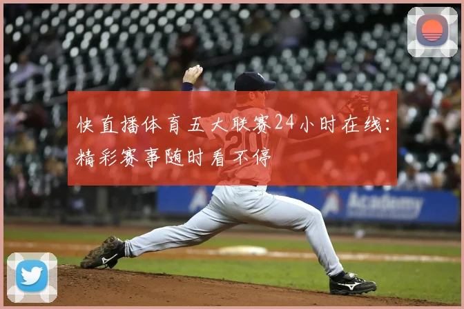 快直播体育五大联赛24小时在线:精彩赛事随时看不停