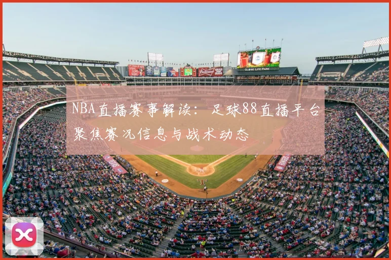 NBA直播赛事解读：足球88直播平台聚焦赛况信息与战术动态
