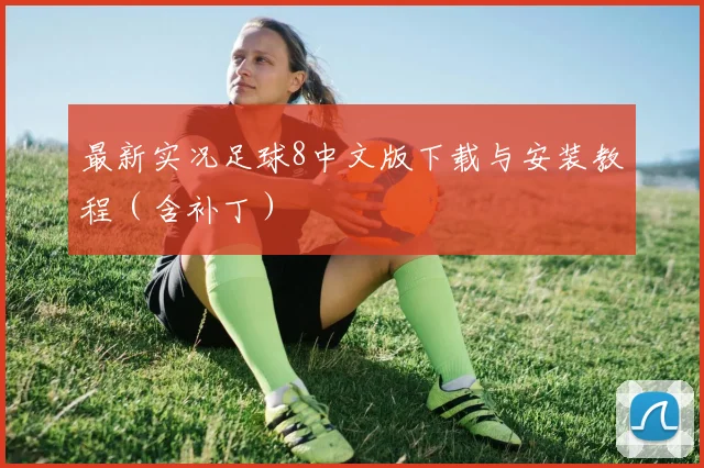 最新实况足球8中文版下载与安装教程（含补丁）