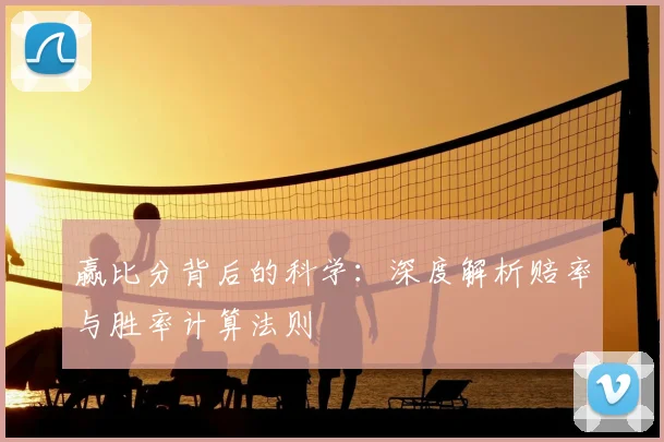 赢比分背后的科学：深度解析赔率与胜率计算法则