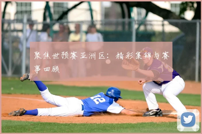 聚焦世预赛亚洲区:精彩集锦与赛事回顾