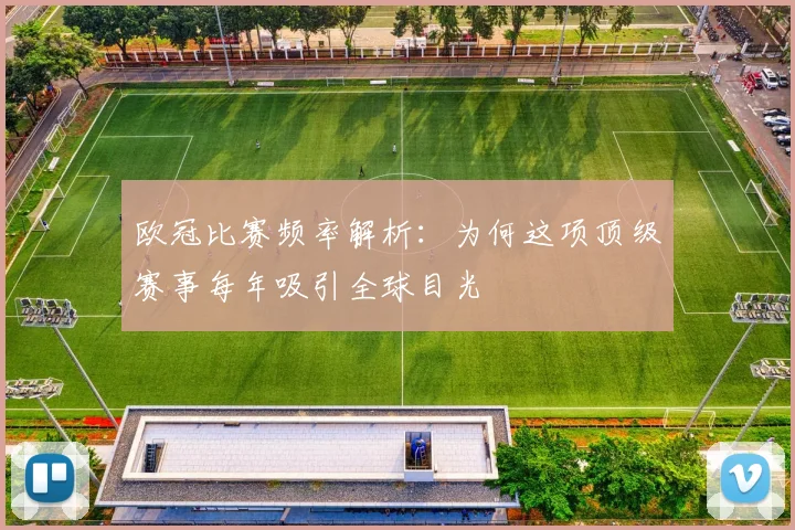 欧冠比赛频率解析：为何这项顶级赛事每年吸引全球目光