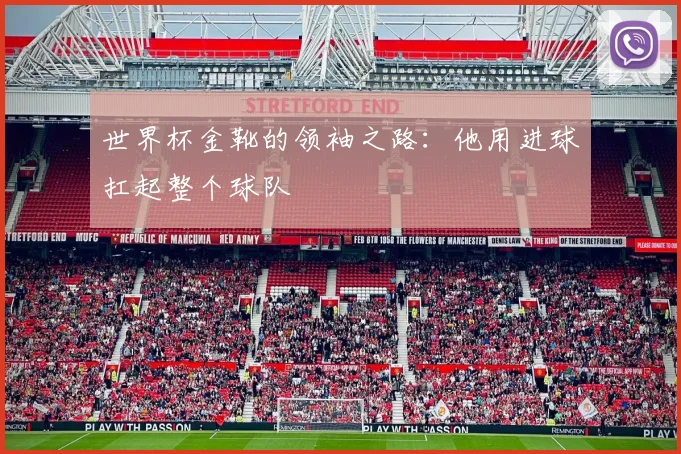 世界杯金靴的领袖之路：他用进球扛起整个球队