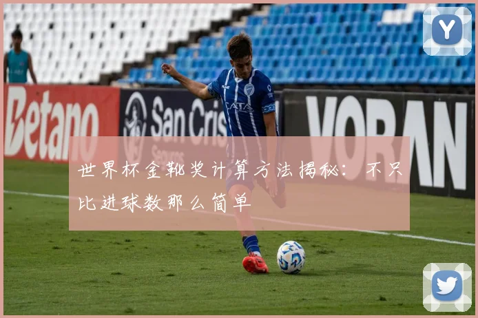 世界杯金靴奖计算方法揭秘：不只比进球数那么简单