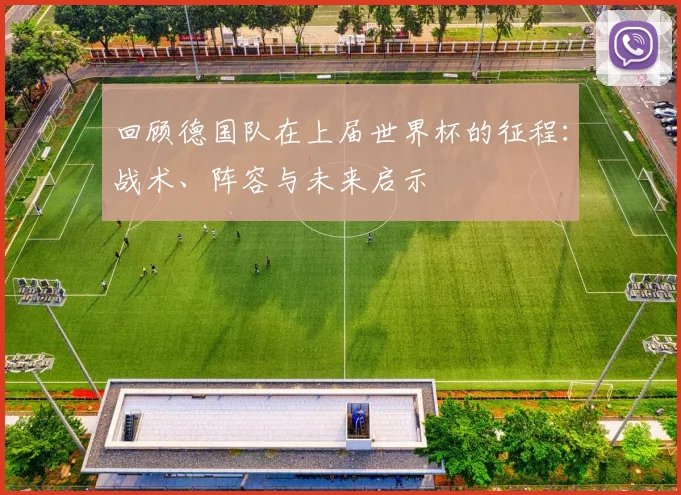 回顾德国队在上届世界杯的征程：战术、阵容与未来启示
