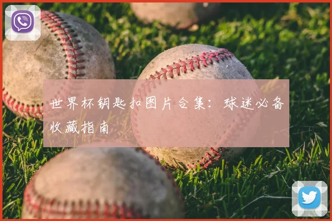 世界杯钥匙扣图片合集：球迷必备收藏指南