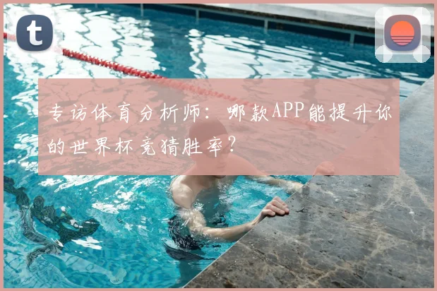 专访体育分析师：哪款APP能提升你的世界杯竞猜胜率？