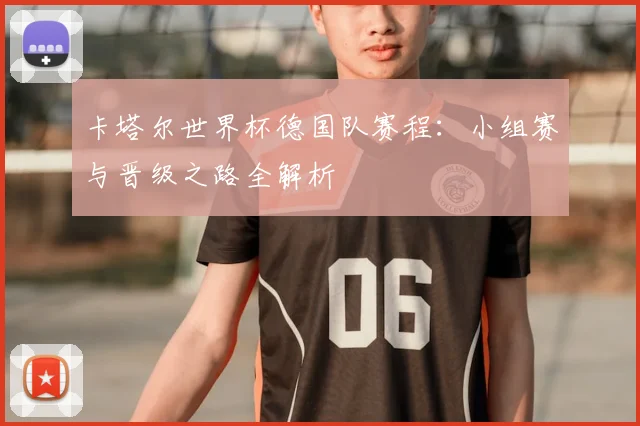 卡塔尔世界杯德国队赛程：小组赛与晋级之路全解析