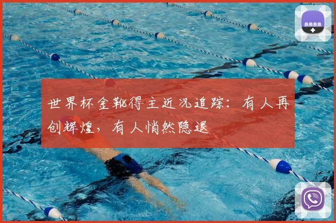 世界杯金靴得主近况追踪：有人再创辉煌，有人悄然隐退