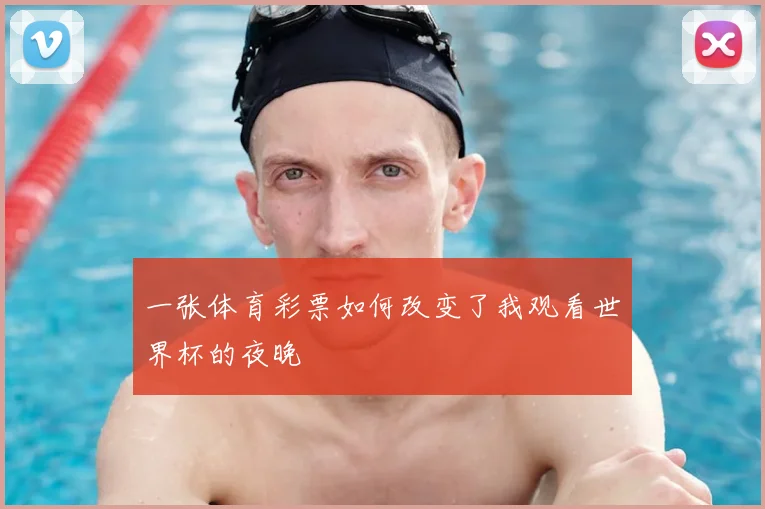 一张体育彩票如何改变了我观看世界杯的夜晚