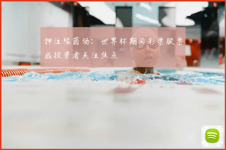 押注绿茵场：世界杯期间彩票股票成投资者关注焦点