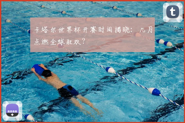 卡塔尔世界杯开赛时间揭晓:几月点燃全球狂欢?